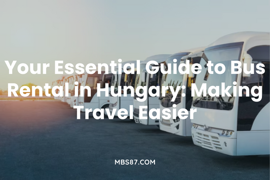 Your Essential Guide to Bus Rental in Hungary: Making Travel Easier